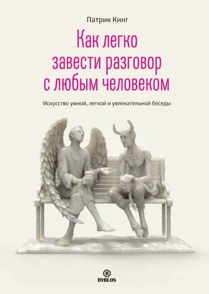 Как легко завести разговор с любым человеком. Искусство умной, легкой и увлекательной беседы — Патрик Кинг