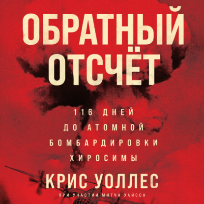 Обратный отсчёт. 116 дней до атомной бомбардировки Хиросимы — Крис Уоллес