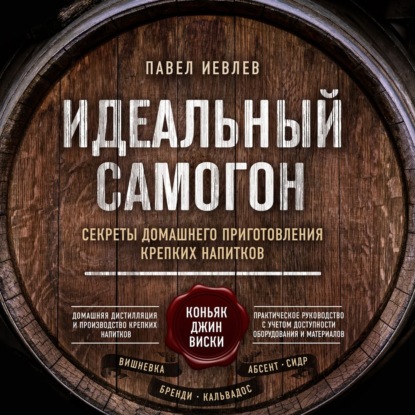 Идеальный самогон. Секреты домашнего приготовления крепких напитков: коньяк, джин, виски — Павел Сергеевич Иевлев