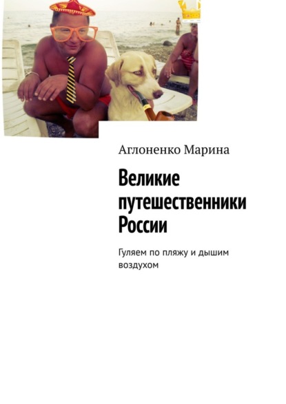 Великие путешественники России. Гуляем по пляжу и дышим воздухом — Марина Сергеевна Аглоненко