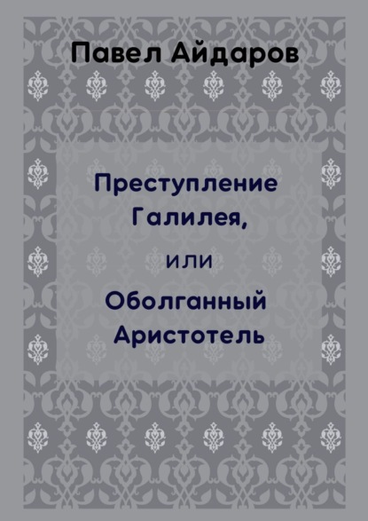 Преступление Галилея, или Оболганный Аристотель — Павел Айдаров