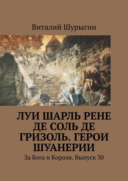 Луи Шарль Рене де Соль де Гризоль. Герои Шуанерии. За Бога и Короля. Выпуск 30 — Виталий Шурыгин