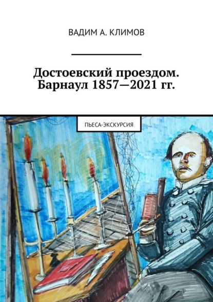 Достоевский проездом. Барнаул 1857—2021 гг. Пьеса-экскурсия - Вадим Александрович Климов