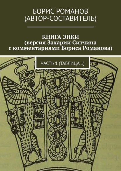 КНИГА ЭНКИ (версия Захарии Ситчина с комментариями Бориса Романова). Часть 1 (Таблица 1) — Борис Романов