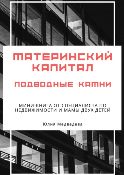 Материнский капитал. Подводные камни. Мини-книга от специалиста по недвижимости и мамы двух детей — Юлия Медведева