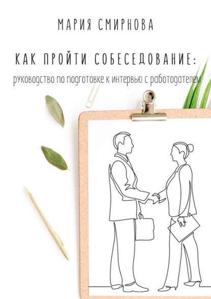 Как пройти собеседование. Руководство по подготовке к интервью с работодателем — Мария Юрьевна Смирнова