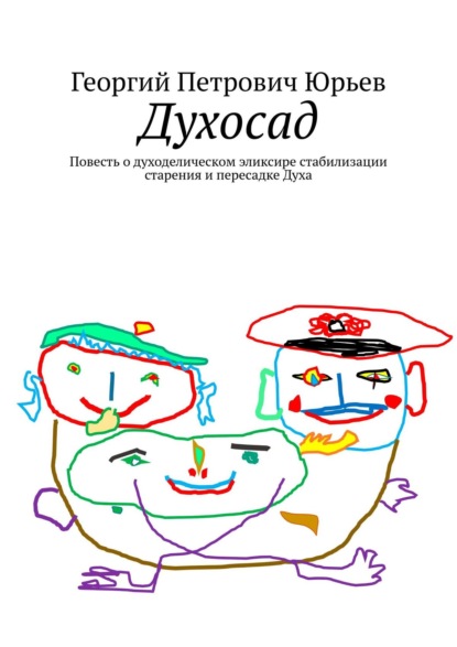 Духосад. Повесть о духоделическом эликсире стабилизации старения и пересадке Духа - Георгий Петрович Юрьев