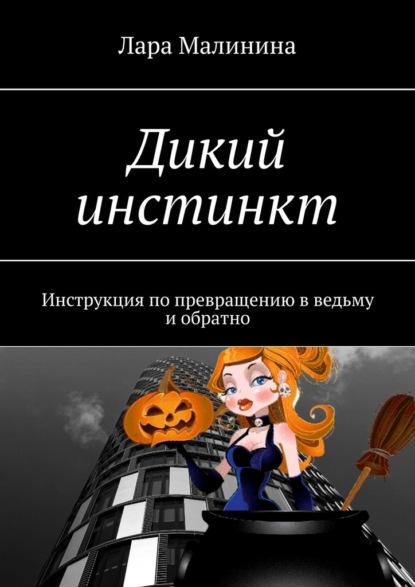 Дикий инстинкт. Инструкция по превращению в ведьму и обратно — Лара Малинина