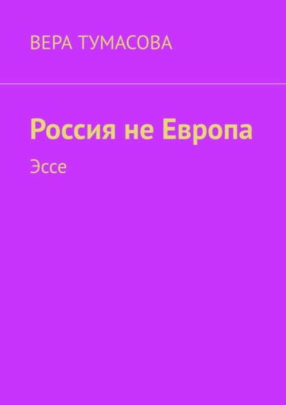 Россия не Европа. Эссе - Вера Тумасова