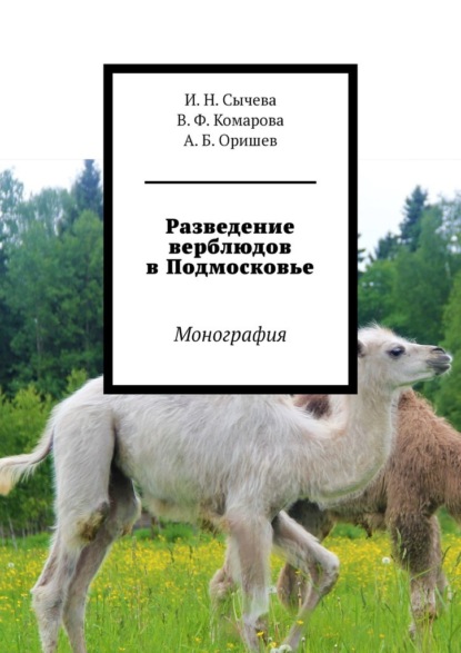 Разведение верблюдов в Подмосковье. Монография — А. Б. Оришев