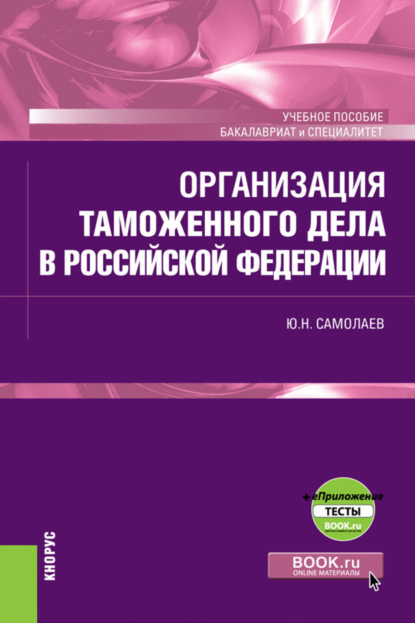 Организация таможенного дела в Российской Федерации еПриложение. (Специалитет). Учебное пособие. - Юрий Николаевич Самолаев