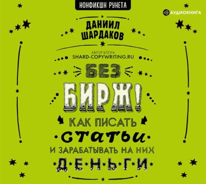 Без бирж! Как писать статьи и зарабатывать на них деньги - Даниил Шардаков