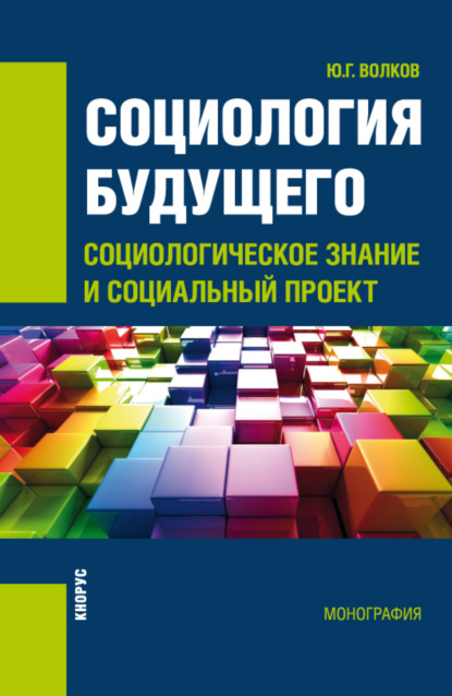 Социология будущего: социологическое знание и социальный проект. (Бакалавриат). Монография. - Юрий Григорьевич Волков