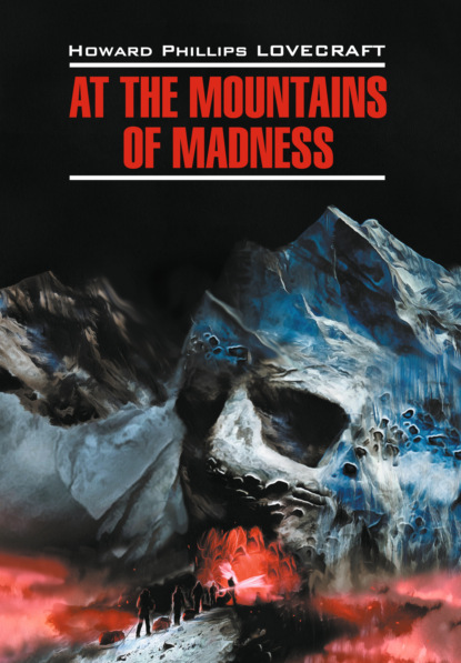 At the Mountains of Madness / Хребты безумия. Книга для чтения на английском языке — Говард Филлипс Лавкрафт