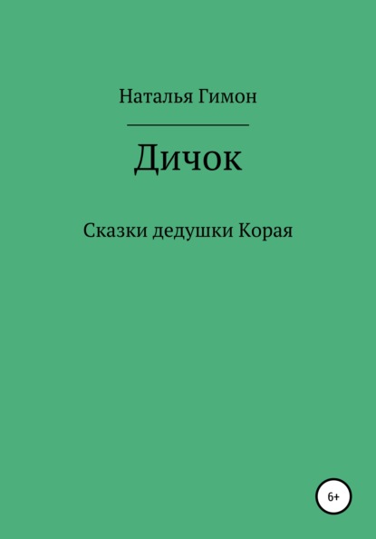 Дичок. Сказки дедушки Корая - Наталья Гимон