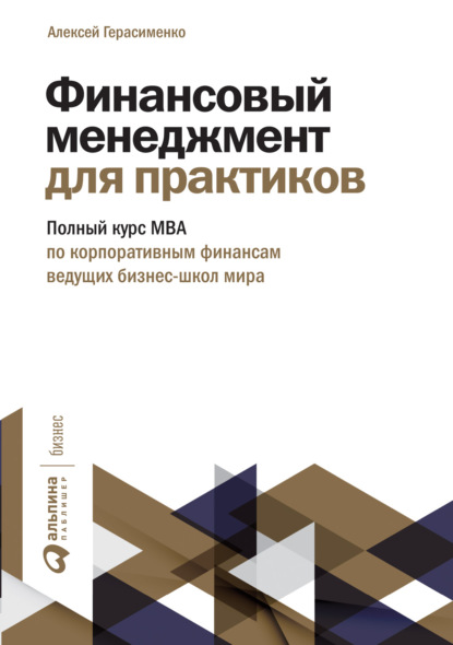 Финансовый менеджмент для практиков. Полный курс МВА по корпоративным финансам ведущих бизнес-школ мира - Алексей Герасименко