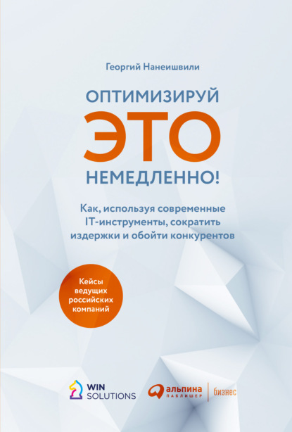 Оптимизируй это немедленно! Как, используя современные IT-инструменты, сократить издержки и обойти конкурентов - Георгий Нанеишвили