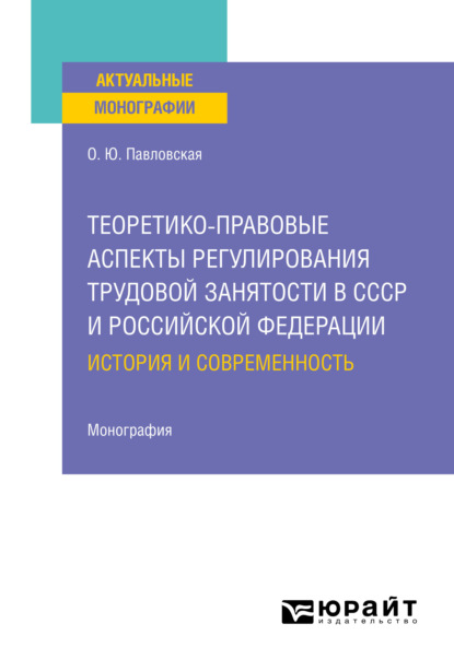 Теоретико-правовые аспекты регулирования трудовой занятости в СССР и Российской Федерации: история и современность. Монография — Ольга Юрьевна Павловская