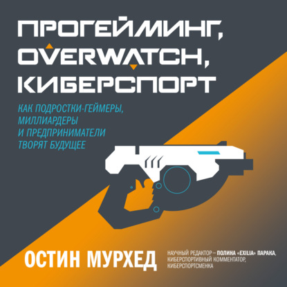 Прогейминг, Overwatch, киберспорт. Как подростки-геймеры, миллиардеры и предприниматели творят будущее — Остин Мурхед