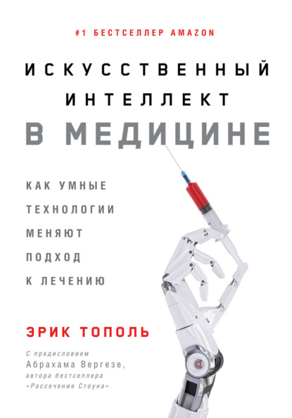 Искусственный интеллект в медицине. Как умные технологии меняют подход к лечению - Эрик Тополь