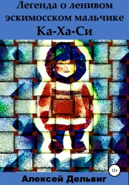 Легенда о ленивом эскимосском мальчике Ка-Ха-Си - Алексей Александрович Дельвиг