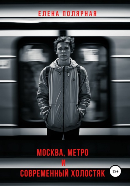 Москва, метро и современный холостяк - Елена Андреевна Полярная