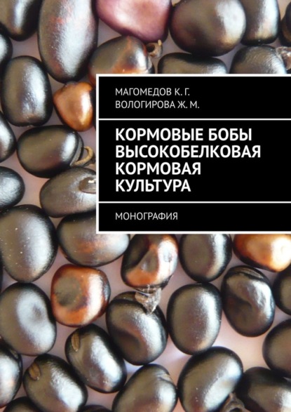 Кормовые бобы высокобелковая кормовая культура. Монография - К. Г. Магомедов