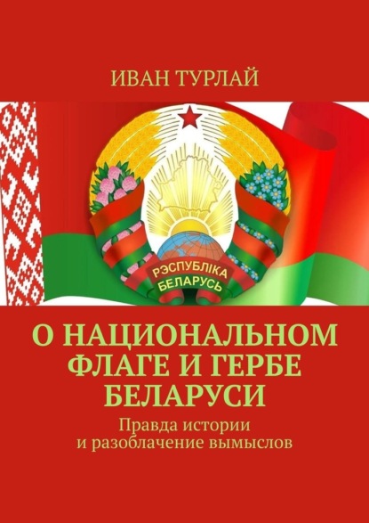 О национальном флаге и гербе Беларуси. Правда истории и разоблачение вымыслов — Иван Сергеевич Турлай