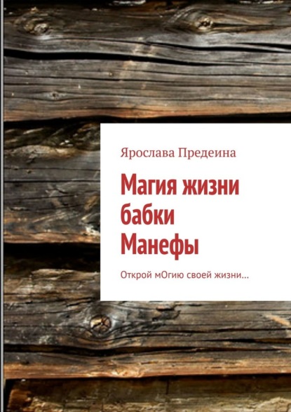 Магия жизни бабки Манефы. Открой мОгию своей жизни… — Ярослава Предеина