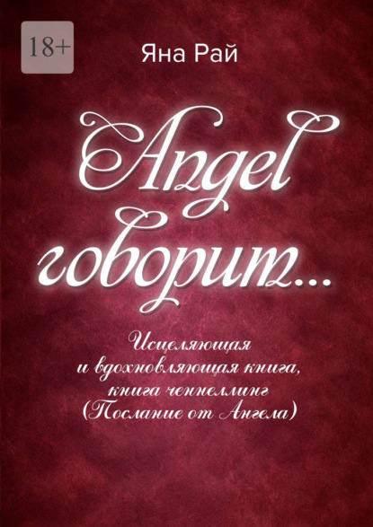 Angel говорит… Исцеляющая и вдохновляющая книга, книга-ченнеллинг (послание от Ангела) — Яна Рай