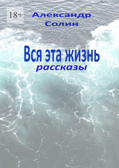 Вся эта жизнь. Рассказы — Александр Солин