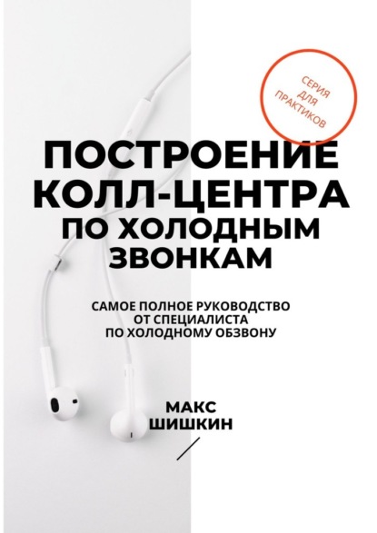 Построение колл-центра по холодным звонкам. Самое полное руководство от специалиста по холодному обзвону — Макс Шишкин