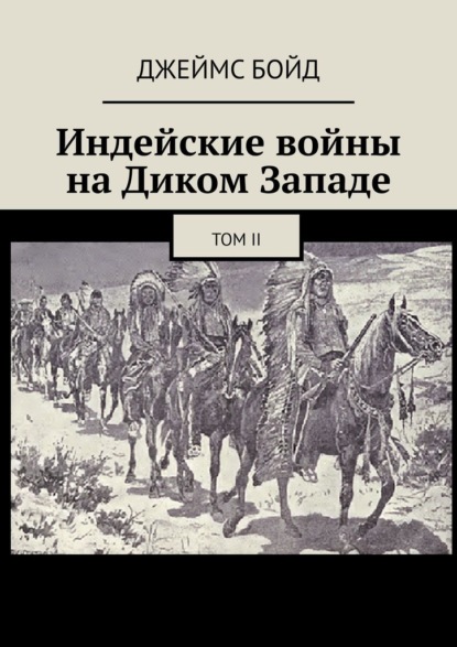 Индейские войны на Диком Западе. Том II - Джеймс Бойд