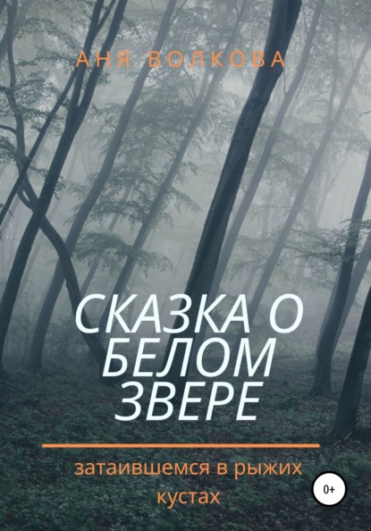 Сказка о белом звере, затаившемся в рыжих кустах - Аня Волкова