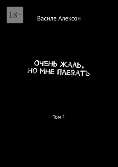 Очень жаль, но мне плевать. Том 1 - Василе Алексон