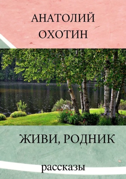 Живи, родник. Рассказы — Анатолий Викторович Охотин