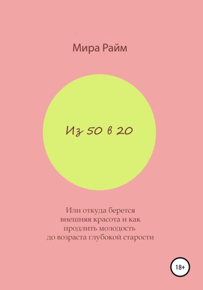 Из 50 в 20. Или откуда берется внешняя красота и как продлить молодость до возраста глубокой старости - Мира Райм