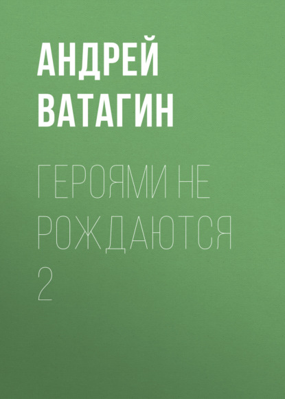 Героями не рождаются 2 - Андрей Ватагин