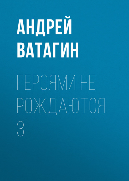 Героями не рождаются 3 — Андрей Ватагин