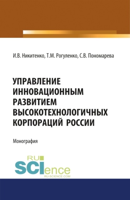 Управление инновационным развитием высокотехнологичных корпораций России. (Аспирантура, Бакалавриат, Магистратура). Монография. - Ирина Валерьевна Никитенко