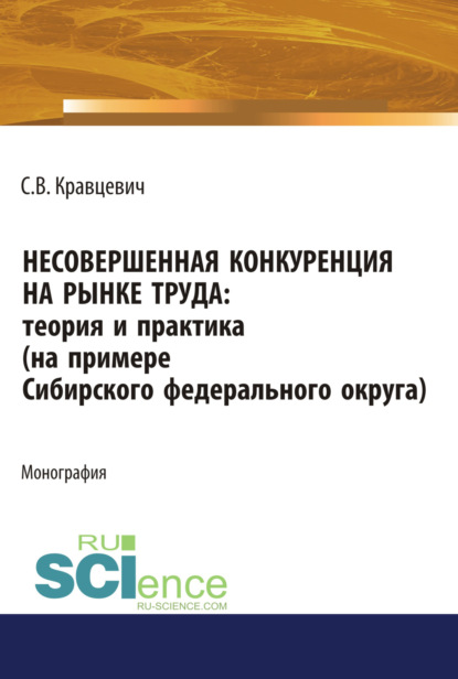 Несовершенная конкуренция на рынке труда: теория и практика (на примере Сибирского Федерального округа). (Аспирантура). (Бакалавриат). (Магистратура). Монография - Сергей Витальевич Кравцевич