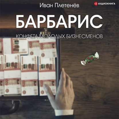 Барбарис. Конфета молодых бизнесменов — Иван Валерьевич Плетенёв