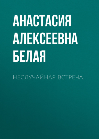 Неслучайная встреча — Анастасия Алексеевна Белая