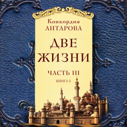 Две жизни. Часть 3. Книга 1 — Конкордия Антарова