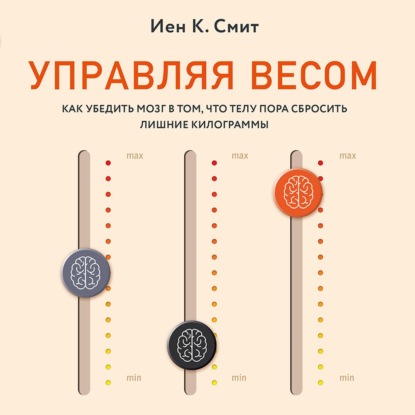 Управляя весом: как убедить мозг в том, что телу пора сбросить лишние килограммы — Иен Смит