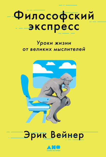 Философский экспресс. Уроки жизни от великих мыслителей - Эрик Вейнер