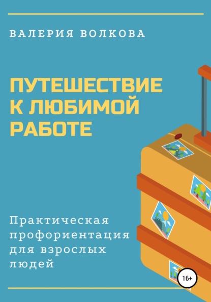 Путешествие к любимой работе. Практическая профориентация для взрослых людей - Валерия Волкова