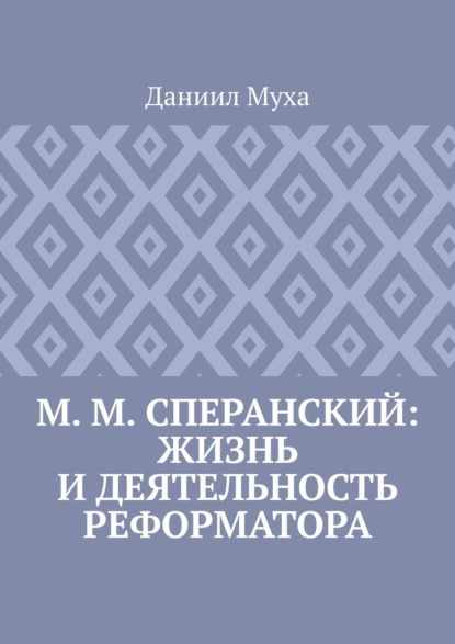 М. М. Сперанский: жизнь и деятельность реформатора - Даниил Муха