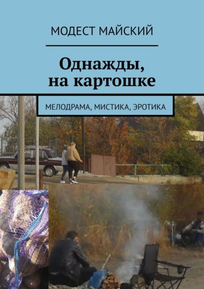 Однажды, на картошке. Мелодрама, мистика, эротика - Модест Майский