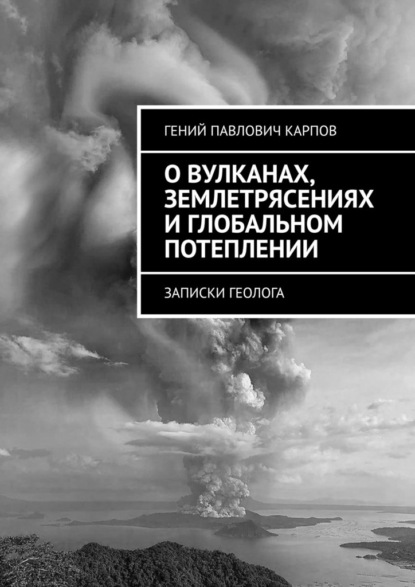 О вулканах, землетрясениях и глобальном потеплении. Записки геолога — Гений Павлович Карпов